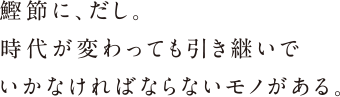 鰹節に、だし。時を越えて受け継ぎながら新たな一歩を踏み出す。